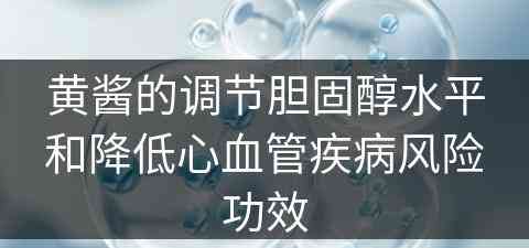 黄酱的调节胆固醇水平和降低心血管疾病风险功效